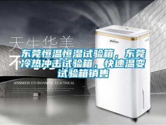 知識(shí)百科東莞恒溫恒濕試驗(yàn)箱，東莞冷熱沖擊試驗(yàn)箱，快速溫變?cè)囼?yàn)箱銷(xiāo)售