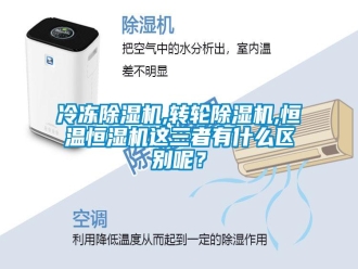 行業(yè)新聞冷凍除濕機(jī),轉(zhuǎn)輪除濕機(jī),恒溫恒濕機(jī)這三者有什么區(qū)別呢？