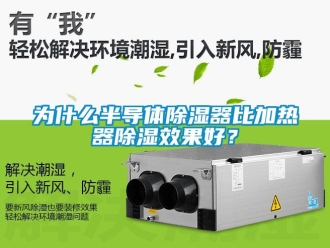 行業(yè)新聞為什么半導(dǎo)體除濕器比加熱器除濕效果好？