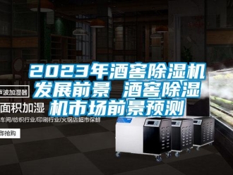 企業(yè)新聞2023年酒窖除濕機發(fā)展前景 酒窖除濕機市場前景預測