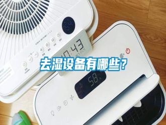 行業(yè)新聞去濕設(shè)備有哪些？