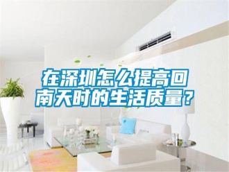 常見(jiàn)問(wèn)題在深圳怎么提高回南天時(shí)的生活質(zhì)量？