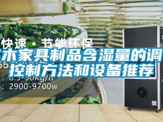 知識百科實(shí)木家具制品含濕量的調(diào)節(jié)控制方法和設(shè)備推薦