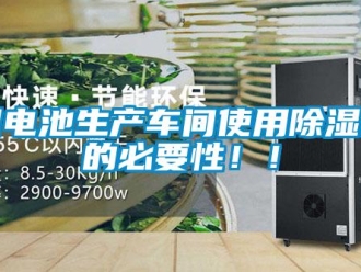 行業(yè)新聞鋰電池生產(chǎn)車間使用除濕機(jī)的必要性??！