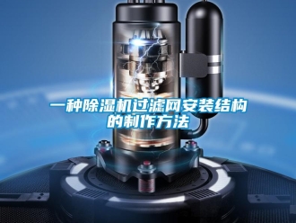 行業(yè)新聞一種除濕機(jī)過(guò)濾網(wǎng)安裝結(jié)構(gòu)的制作方法