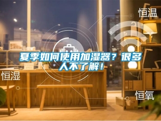 常見(jiàn)問(wèn)題夏季如何使用加濕器？很多人不了解！