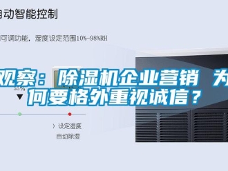 行業(yè)新聞觀察：除濕機(jī)企業(yè)營銷 為何要格外重視誠信？