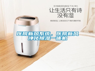 知識百科醫(yī)院新風系統(tǒng)，醫(yī)院新風凈化除濕一體機