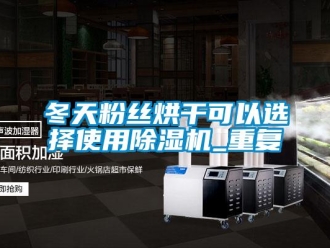 行業(yè)新聞冬天粉絲烘干可以選擇使用除濕機_重復(fù)