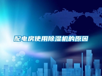 行業(yè)新聞配電房使用除濕機的原因