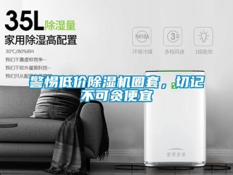 行業(yè)新聞警惕低價(jià)除濕機(jī)圈套，切記不可貪便宜