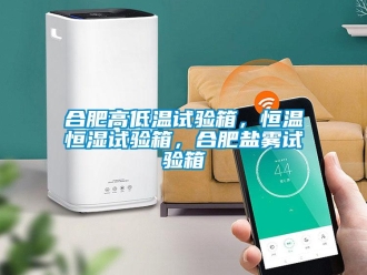 知識百科合肥高低溫試驗箱，恒溫恒濕試驗箱，合肥鹽霧試驗箱