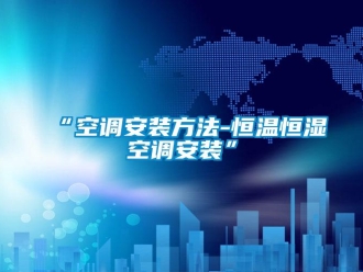 常見問題“空調(diào)安裝方法-恒溫恒濕空調(diào)安裝”