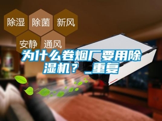 行業(yè)新聞為什么卷煙廠要用除濕機？_重復(fù)