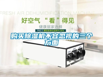 企業(yè)新聞購買除濕機(jī)不容忽視的三個方面