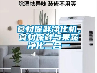 知識百科食材保鮮凈化機(jī)，食材保鮮與果蔬凈化二合一