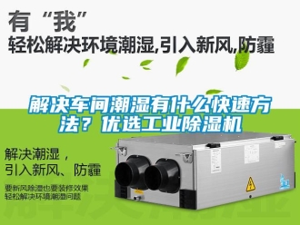行業(yè)新聞解決車間潮濕有什么快速方法？優(yōu)選工業(yè)除濕機(jī)