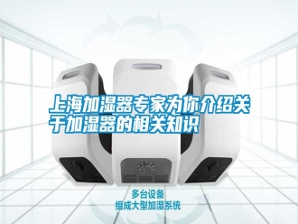 知識百科上海加濕器專家為你介紹關(guān)于加濕器的相關(guān)知識