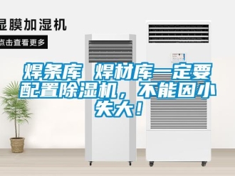 行業(yè)新聞焊條庫 焊材庫一定要配置除濕機(jī)，不能因小失大！