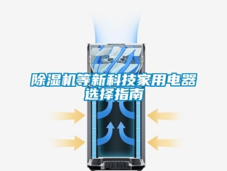 企業(yè)新聞除濕機等新科技家用電器選擇指南