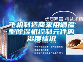 企業(yè)新聞飛機(jī)制造商采用調(diào)溫型除濕機(jī)控制元件的濕度情況