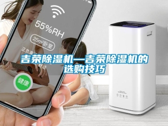 行業(yè)新聞吉榮除濕機—吉榮除濕機的選購技巧