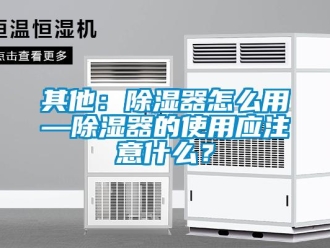 行業(yè)新聞其他：除濕器怎么用—除濕器的使用應(yīng)注意什么？