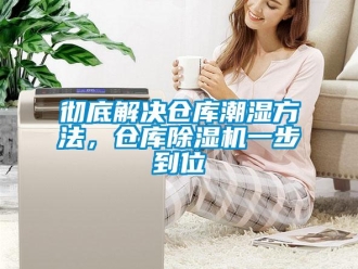 企業(yè)新聞徹底解決倉庫潮濕方法，倉庫除濕機一步到位