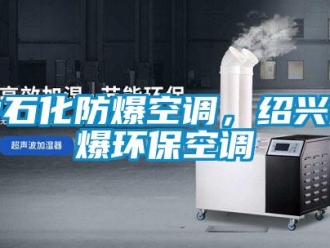 企業(yè)新聞中石化防爆空調(diào)，紹興防爆環(huán)?？照{(diào)
