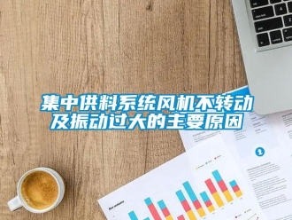 行業(yè)新聞集中供料系統(tǒng)風機不轉動及振動過大的主要原因