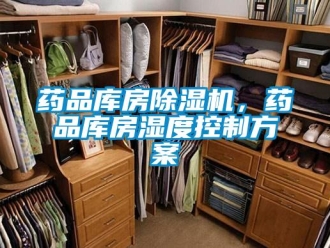 知識(shí)百科藥品庫(kù)房除濕機(jī)，藥品庫(kù)房濕度控制方案