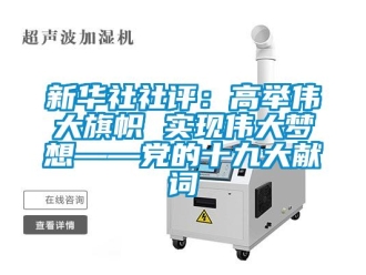 知識(shí)百科新華社社評(píng)：高舉偉大旗幟 實(shí)現(xiàn)偉大夢(mèng)想——黨的十九大獻(xiàn)詞