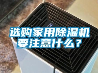 知識百科選購家用除濕機要注意什么？