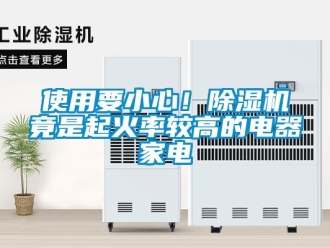 行業(yè)新聞使用要小心！除濕機(jī)竟是起火率較高的電器家電