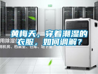 常見問題黃梅天，穿著潮濕的衣服，如何調(diào)解？