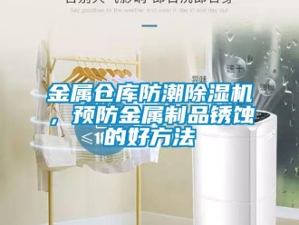 行業(yè)新聞金屬倉(cāng)庫(kù)防潮除濕機(jī)，預(yù)防金屬制品銹蝕的好方法