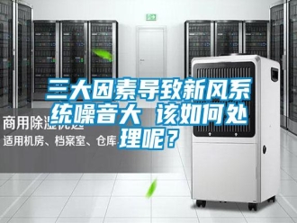 常見(jiàn)問(wèn)題三大因素導(dǎo)致新風(fēng)系統(tǒng)噪音大 該如何處理呢？