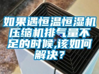 常見(jiàn)問(wèn)題如果遇恒溫恒濕機(jī)壓縮機(jī)排氣量不足的時(shí)候,該如何解決？