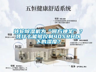 知識百科轉(zhuǎn)輪除濕機(jī)為“何方神圣”？憑什么能夠控制40%RH以下的濕度？