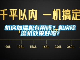 常見問題機房加濕機有用嗎？機房除濕機效果好嗎？