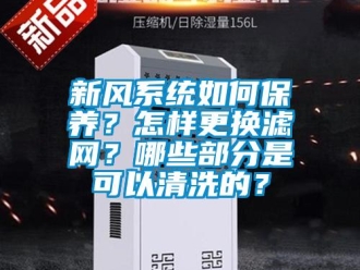 常見問題新風(fēng)系統(tǒng)如何保養(yǎng)？怎樣更換濾網(wǎng)？哪些部分是可以清洗的？