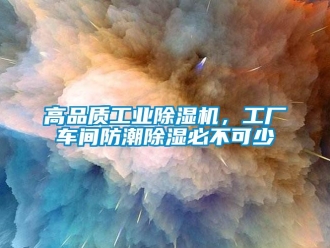 企業(yè)新聞高品質(zhì)工業(yè)除濕機，工廠車間防潮除濕必不可少