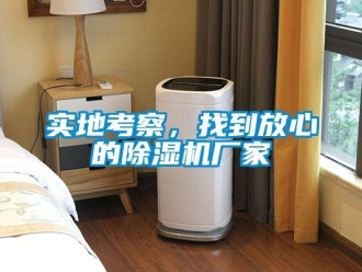 知識百科實(shí)地考察，找到放心的除濕機(jī)廠家