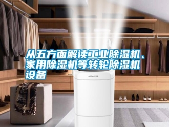 企業(yè)新聞從五方面解讀工業(yè)除濕機、家用除濕機等轉(zhuǎn)輪除濕機設(shè)備