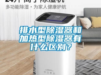 行業(yè)新聞排水型除濕器和加熱型除濕器有什么區(qū)別？