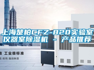 行業(yè)新聞上海楚柏CFZ-820實(shí)驗(yàn)室儀器室除濕機(jī) - 產(chǎn)品推薦