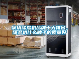 行業(yè)新聞家用除濕機(jī)品牌十大排名，除濕機(jī)什么牌子的質(zhì)量好