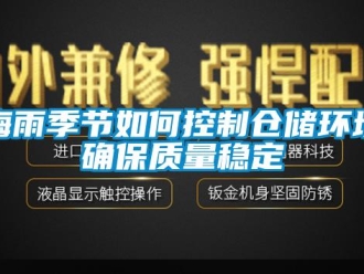 常見問題梅雨季節(jié)如何控制倉儲環(huán)境確保質量穩(wěn)定