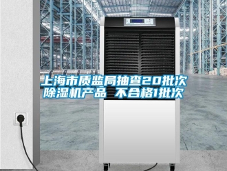 行業(yè)新聞上海市質(zhì)監(jiān)局抽查20批次除濕機(jī)產(chǎn)品 不合格1批次