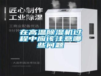 常見(jiàn)問(wèn)題在高溫除濕機(jī)過(guò)程中應(yīng)該注意哪些問(wèn)題